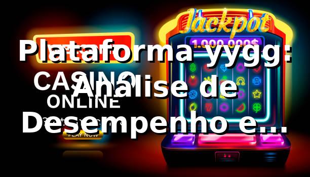 Plataforma yygg: Análise de Desempenho e Métricas 2026 📊